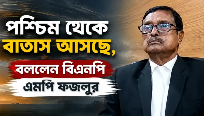 পশ্চিম থেকে বাতাস আসছে, বললেন বিএনপি এমপি ফজলুর