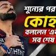 শূন্যের পর শতক, কোহলি বললেন ‘একদিন সব শেষ হবেই’